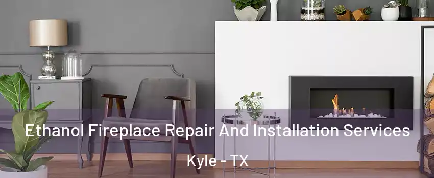  Ethanol Fireplace Repair And Installation Services Kyle - TX