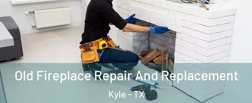  Old Fireplace Repair And Replacement Kyle - TX