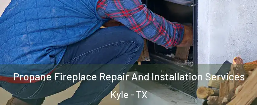  Propane Fireplace Repair And Installation Services Kyle - TX